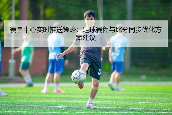 赛事中心实时推送策略：足球赛程与比分同步优化方案建议