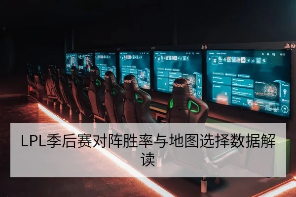 LPL季后赛对阵胜率与地图选择数据解读