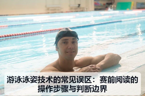 游泳泳姿技术的常见误区：赛前阅读的操作步骤与判断边界